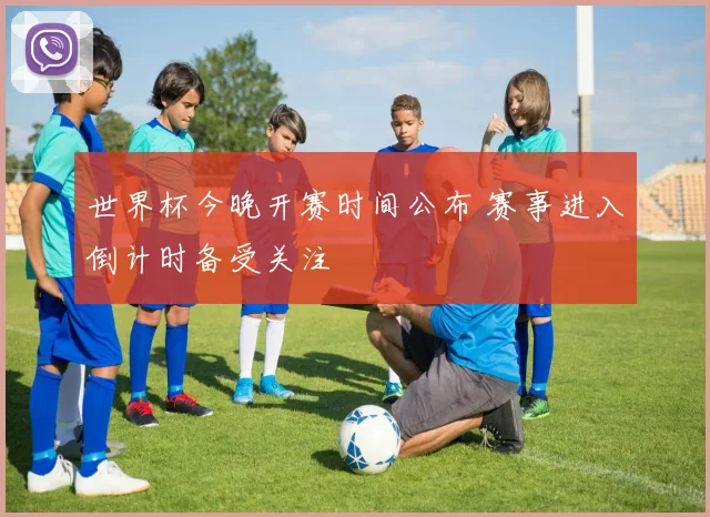 世界杯今晚开赛时间公布 赛事进入倒计时备受关注