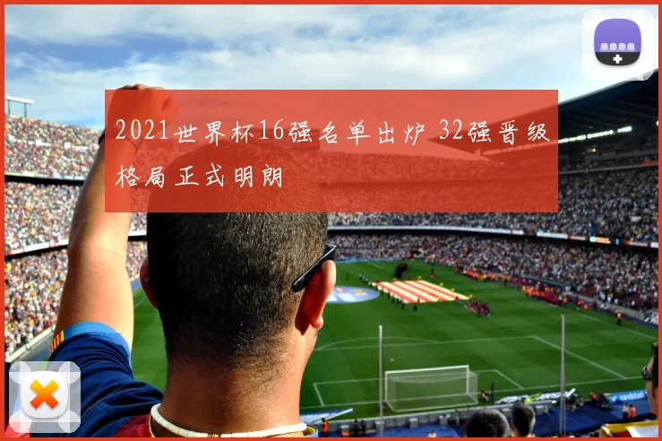 2021世界杯16强名单出炉 32强晋级格局正式明朗