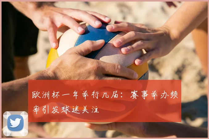 欧洲杯一年举行几届:赛事举办频率引发球迷关注