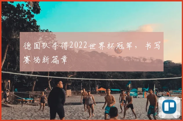 德国队夺得2022世界杯冠军,书写赛场新篇章
