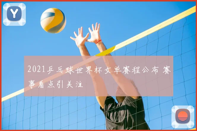 2021乒乓球世界杯女单赛程公布 赛事看点引关注
