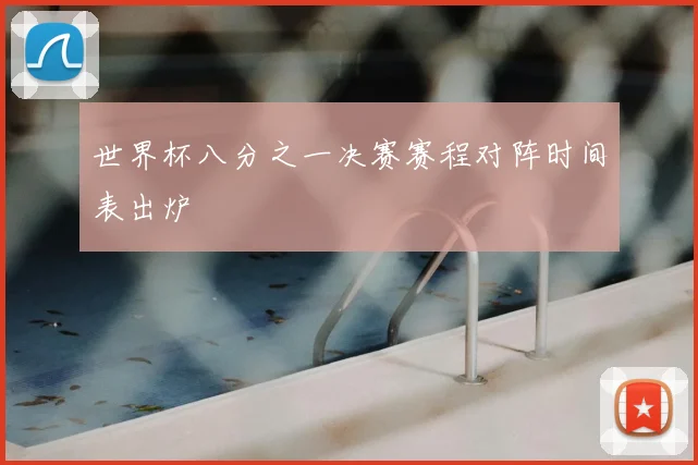 世界杯八分之一决赛赛程对阵时间表出炉