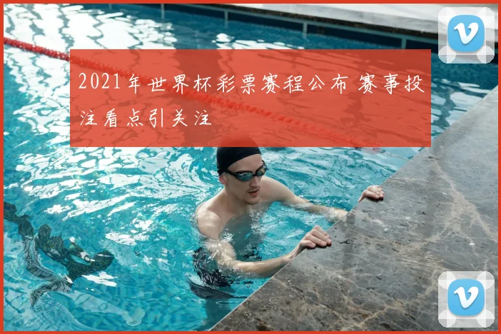 2021年世界杯彩票赛程公布 赛事投注看点引关注